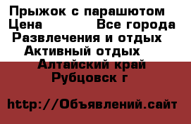 Прыжок с парашютом › Цена ­ 4 900 - Все города Развлечения и отдых » Активный отдых   . Алтайский край,Рубцовск г.